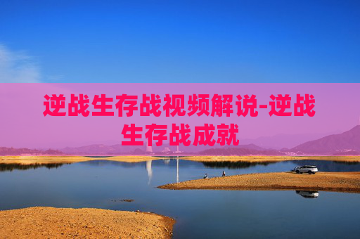 逆战生存战视频解说-逆战生存战成就