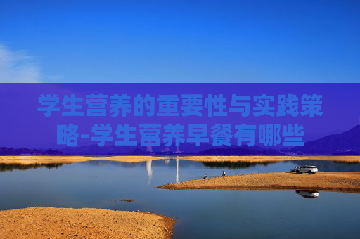 学生营养的重要性与实践策略-学生营养早餐有哪些