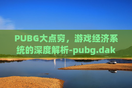 PUBG大点穷，游戏经济系统的深度解析-pubg.dak