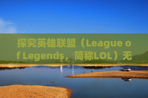 探究英雄联盟（League of Legends，简称LOL）无法使用的原因-英雄联盟不能用