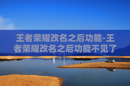 王者荣耀改名之后功能-王者荣耀改名之后功能不见了