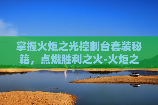 掌握火炬之光控制台套装秘籍，点燃胜利之火-火炬之光控制台物品代码