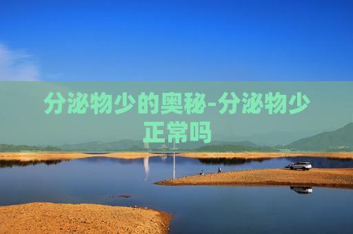 分泌物少的奥秘-分泌物少正常吗