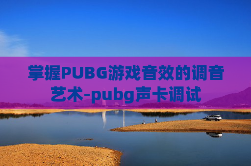 掌握PUBG游戏音效的调音艺术-pubg声卡调试