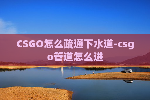 CSGO怎么疏通下水道-csgo管道怎么进
