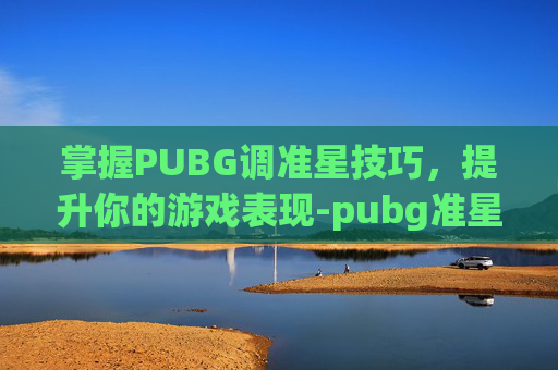 掌握PUBG调准星技巧，提升你的游戏表现-pubg准星形状设置