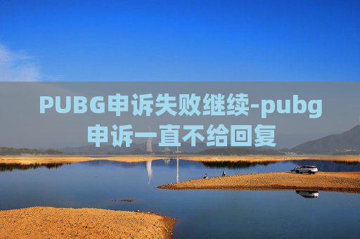 PUBG申诉失败继续-pubg申诉一直不给回复