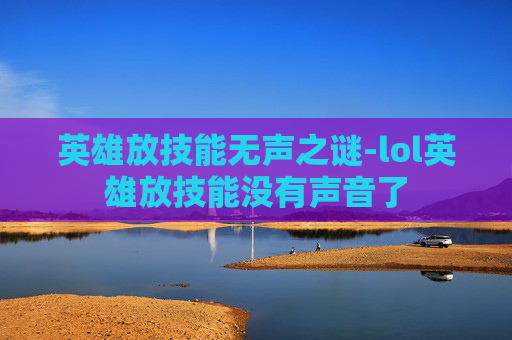 英雄放技能无声之谜-lol英雄放技能没有声音了