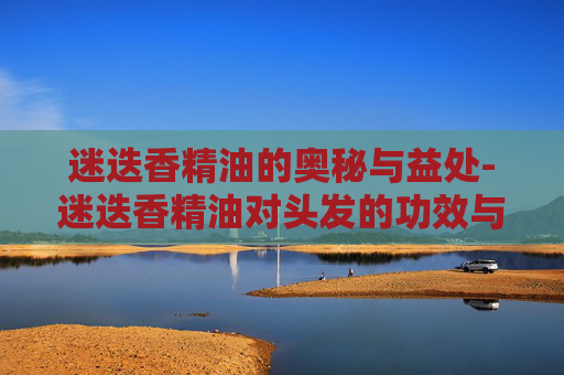 迷迭香精油的奥秘与益处-迷迭香精油对头发的功效与作用