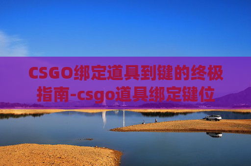 CSGO绑定道具到键的终极指南-csgo道具绑定键位