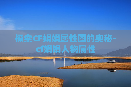探索CF娟娟属性图的奥秘-cf娟娟人物属性
