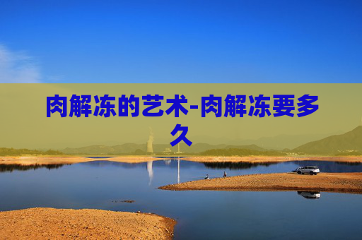 肉解冻的艺术-肉解冻要多久