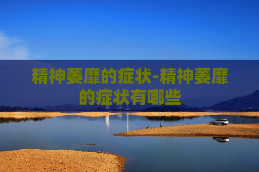 精神萎靡的症状-精神萎靡的症状有哪些