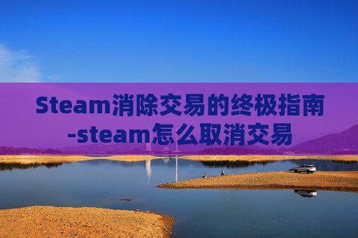 Steam消除交易的终极指南-steam怎么取消交易