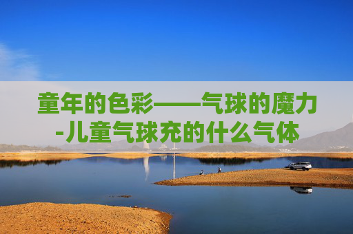 童年的色彩——气球的魔力-儿童气球充的什么气体