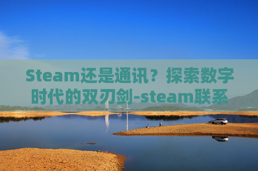 Steam还是通讯？探索数字时代的双刃剑-steam联系信息在哪
