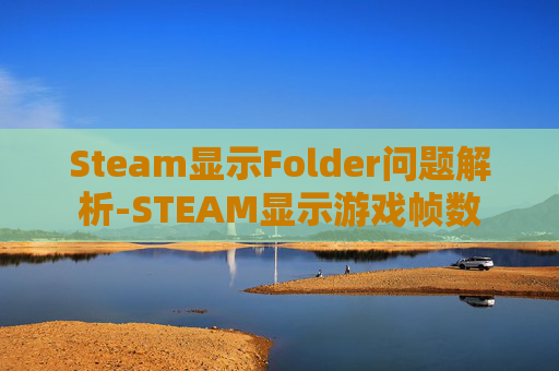 Steam显示Folder问题解析-STEAM显示游戏帧数