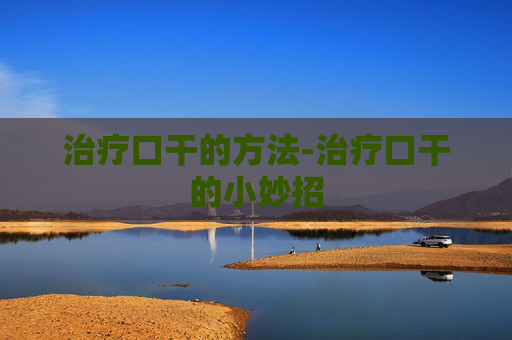 治疗口干的方法-治疗口干的小妙招