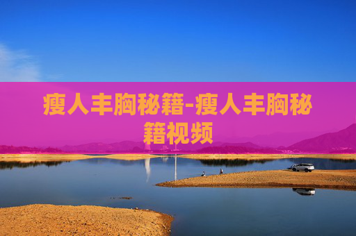 瘦人丰胸秘籍-瘦人丰胸秘籍视频