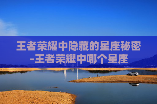 王者荣耀中隐藏的星座秘密-王者荣耀中哪个星座
