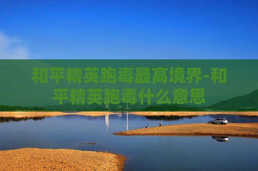 和平精英跑毒最高境界-和平精英跑毒什么意思