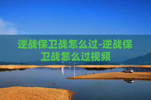 逆战保卫战怎么过-逆战保卫战怎么过视频 逆战保卫战怎么过-逆战保卫战怎么过视频