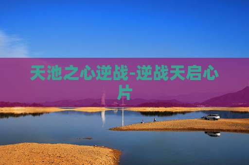 天池之心逆战-逆战天启心片