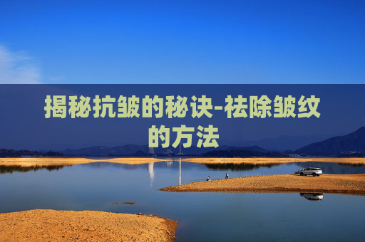 揭秘抗皱的秘诀-祛除皱纹的方法