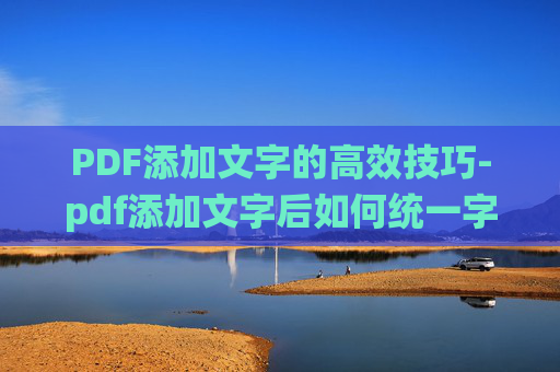 PDF添加文字的高效技巧-pdf添加文字后如何统一字体