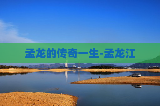 孟龙的传奇一生-孟龙江