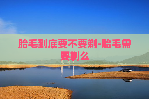 胎毛到底要不要剃-胎毛需要剃么