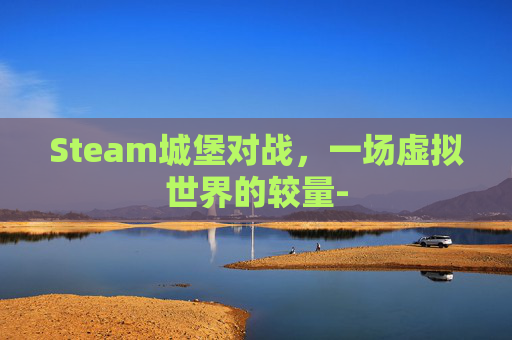 Steam城堡对战，一场虚拟世界的较量-