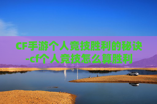 CF手游个人竞技胜利的秘诀-cf个人竞技怎么算胜利