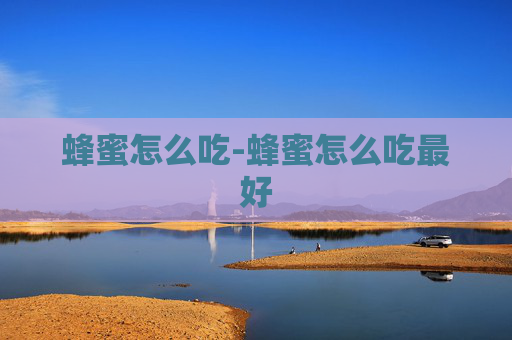 蜂蜜怎么吃-蜂蜜怎么吃最好