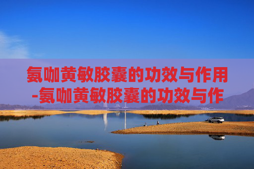 氨咖黄敏胶囊的功效与作用-氨咖黄敏胶囊的功效与作用用量