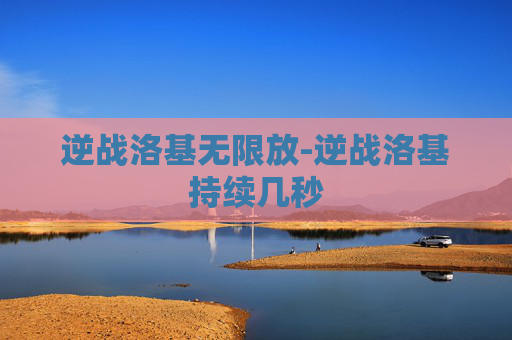 逆战洛基无限放-逆战洛基持续几秒