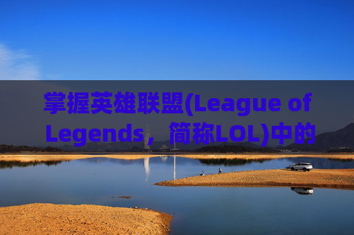 掌握英雄联盟(League of Legends，简称LOL)中的快捷键操作，让你的游戏更加流畅-lol按什么键动作打字