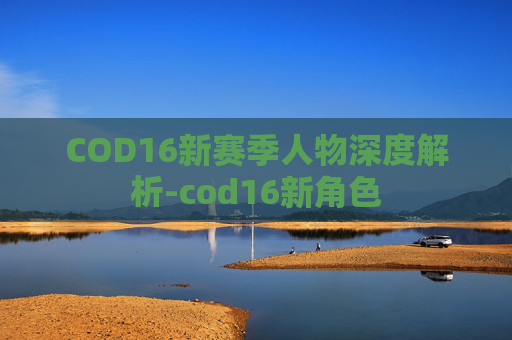 COD16新赛季人物深度解析-cod16新角色