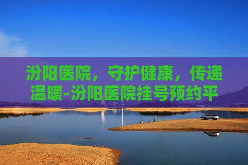 汾阳医院，守护健康，传递温暖-汾阳医院挂号预约平台