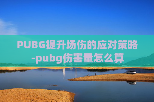 PUBG提升场伤的应对策略-pubg伤害量怎么算