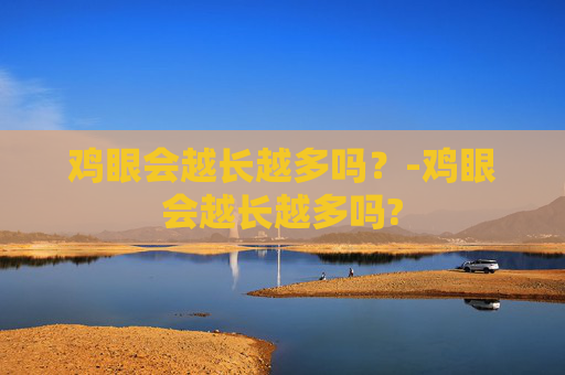 鸡眼会越长越多吗？-鸡眼会越长越多吗?