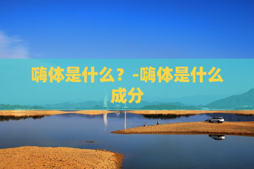 嗨体是什么？-嗨体是什么成分