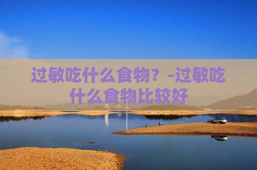 过敏吃什么食物？-过敏吃什么食物比较好
