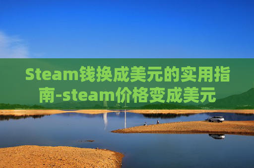 Steam钱换成美元的实用指南-steam价格变成美元