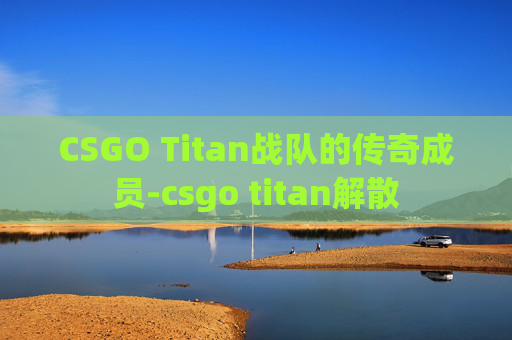 CSGO Titan战队的传奇成员-csgo titan解散