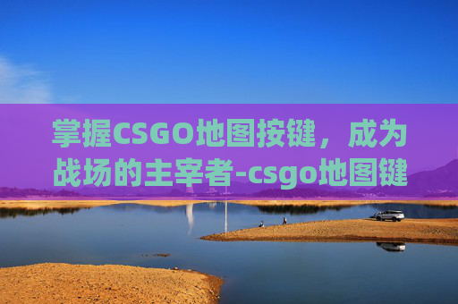 掌握CSGO地图按键，成为战场的主宰者-csgo地图键位