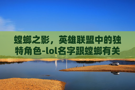 螳螂之影，英雄联盟中的独特角色-lol名字跟螳螂有关的游戏