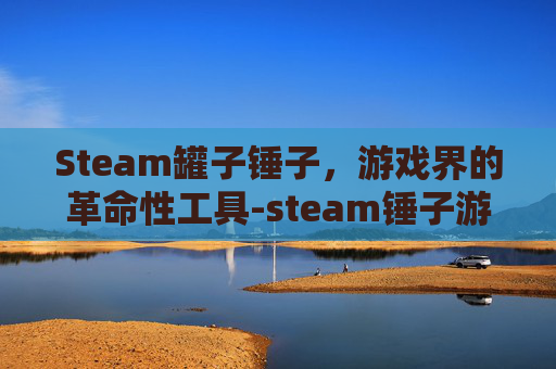 Steam罐子锤子，游戏界的革命性工具-steam锤子游戏叫什么