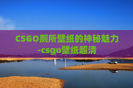 CSGO厕所壁纸的神秘魅力-csgo壁纸超清