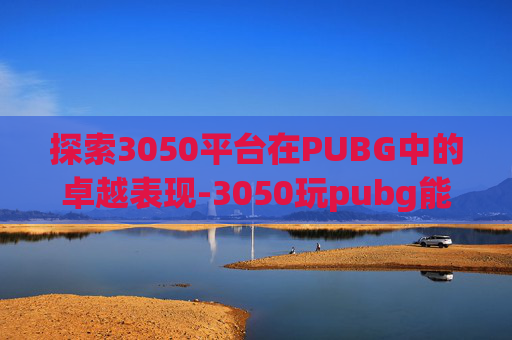 探索3050平台在PUBG中的卓越表现-3050玩pubg能达到多少帧